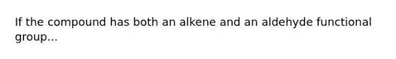 If the compound has both an alkene and an aldehyde functional group...