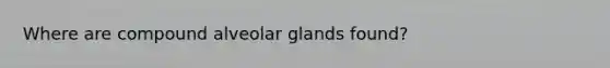 Where are compound alveolar glands found?