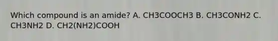 Which compound is an amide? A. CH3COOCH3 B. CH3CONH2 C. CH3NH2 D. CH2(NH2)COOH