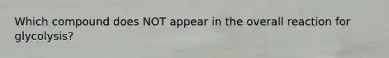 Which compound does NOT appear in the overall reaction for glycolysis?