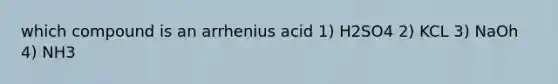 which compound is an arrhenius acid 1) H2SO4 2) KCL 3) NaOh 4) NH3