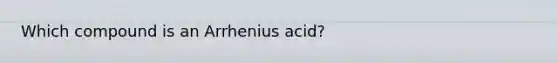 Which compound is an Arrhenius acid?