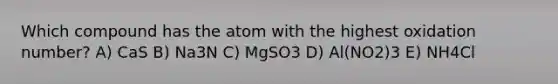 Which compound has the atom with the highest oxidation number? A) CaS B) Na3N C) MgSO3 D) Al(NO2)3 E) NH4Cl