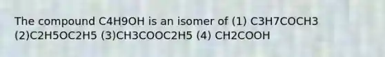 The compound C4H9OH is an isomer of (1) C3H7COCH3 (2)C2H5OC2H5 (3)CH3COOC2H5 (4) CH2COOH