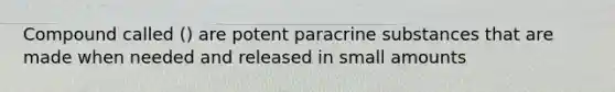 Compound called () are potent paracrine substances that are made when needed and released in small amounts