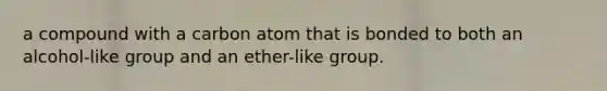 a compound with a carbon atom that is bonded to both an alcohol-like group and an ether-like group.