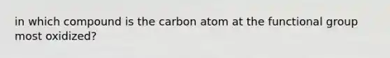 in which compound is the carbon atom at the functional group most oxidized?