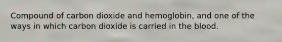 Compound of carbon dioxide and hemoglobin, and one of the ways in which carbon dioxide is carried in the blood.