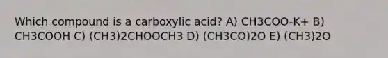 Which compound is a carboxylic acid? A) CH3COO-K+ B) CH3COOH C) (CH3)2CHOOCH3 D) (CH3CO)2O E) (CH3)2O