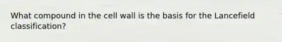 What compound in the cell wall is the basis for the Lancefield classification?