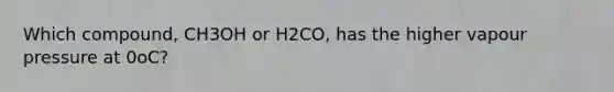 Which compound, CH3OH or H2CO, has the higher vapour pressure at 0oC?