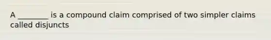 A ________ is a compound claim comprised of two simpler claims called disjuncts