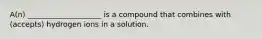 A(n) ____________________ is a compound that combines with (accepts) hydrogen ions in a solution.