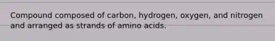 Compound composed of carbon, hydrogen, oxygen, and nitrogen and arranged as strands of amino acids.