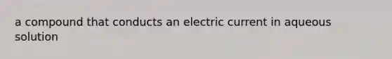 a compound that conducts an electric current in aqueous solution