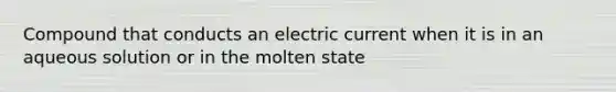 Compound that conducts an electric current when it is in an aqueous solution or in the molten state