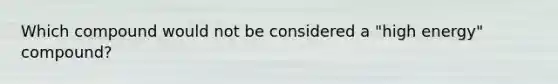 Which compound would not be considered a "high energy" compound?