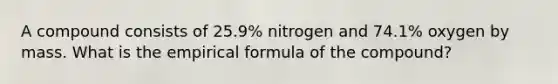 A compound consists of 25.9% nitrogen and 74.1% oxygen by mass. What is the empirical formula of the compound?