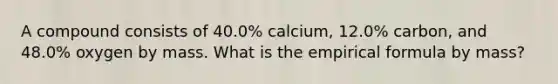 A compound consists of 40.0% calcium, 12.0% carbon, and 48.0% oxygen by mass. What is the empirical formula by mass?