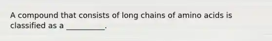 A compound that consists of long chains of amino acids is classified as a __________.