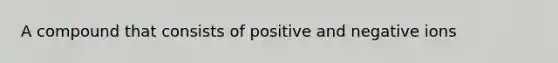 A compound that consists of positive and negative ions