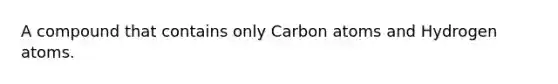 A compound that contains only Carbon atoms and Hydrogen atoms.