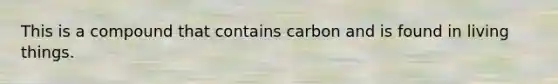 This is a compound that contains carbon and is found in living things.