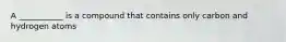 A ___________ is a compound that contains only carbon and hydrogen atoms
