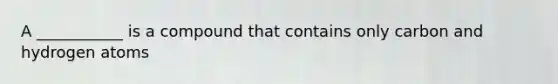 A ___________ is a compound that contains only carbon and hydrogen atoms