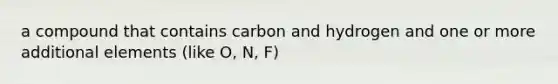 a compound that contains carbon and hydrogen and one or more additional elements (like O, N, F)