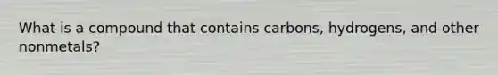 What is a compound that contains carbons, hydrogens, and other nonmetals?