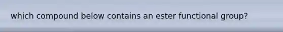 which compound below contains an ester functional group?