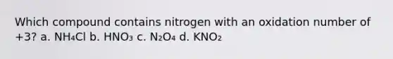 Which compound contains nitrogen with an oxidation number of +3? a. NH₄Cl b. HNO₃ c. N₂O₄ d. KNO₂