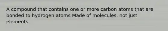 A compound that contains one or more carbon atoms that are bonded to hydrogen atoms Made of molecules, not just elements.