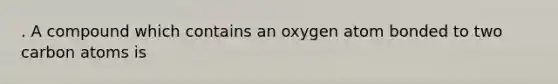 . A compound which contains an oxygen atom bonded to two carbon atoms is