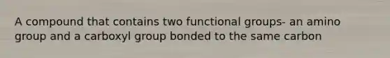 A compound that contains two functional groups- an amino group and a carboxyl group bonded to the same carbon