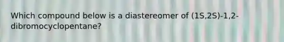 Which compound below is a diastereomer of (1S,2S)-1,2-dibromocyclopentane?