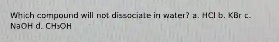 Which compound will not dissociate in water? a. HCl b. KBr c. NaOH d. CH₃OH