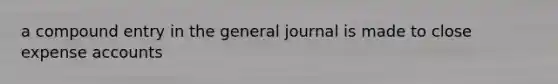 a compound entry in the general journal is made to close expense accounts