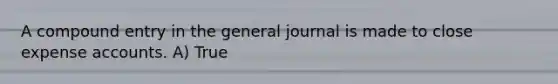 A compound entry in the general journal is made to close expense accounts. A) True