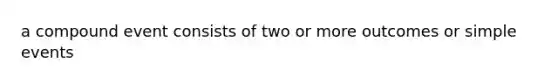 a compound event consists of two or more outcomes or simple events