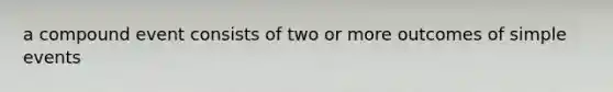 a compound event consists of two or more outcomes of simple events