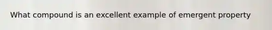 What compound is an excellent example of emergent property