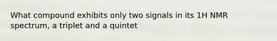 What compound exhibits only two signals in its 1H NMR spectrum, a triplet and a quintet