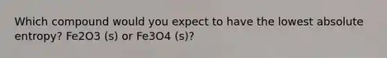 Which compound would you expect to have the lowest absolute entropy? Fe2O3 (s) or Fe3O4 (s)?