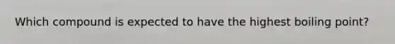 Which compound is expected to have the highest boiling point?