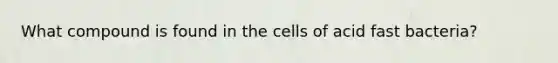 What compound is found in the cells of acid fast bacteria?