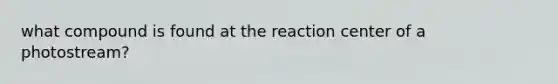 what compound is found at the reaction center of a photostream?