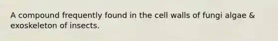 A compound frequently found in the cell walls of fungi algae & exoskeleton of insects.