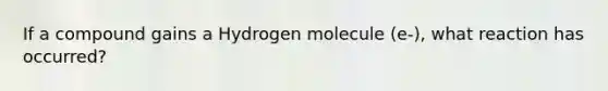 If a compound gains a Hydrogen molecule (e-), what reaction has occurred?